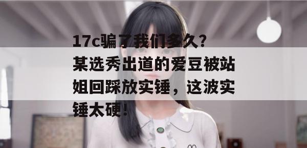 17c骗了我们多久？某选秀出道的爱豆被站姐回踩放实锤，这波实锤太硬！